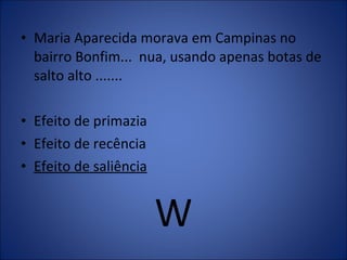 Maria Aparecida morava em Campinas no bairro Bonfim...  nua, usando apenas botas de salto alto ....... Efeito de primazia Efeito de recência Efeito de saliência W 