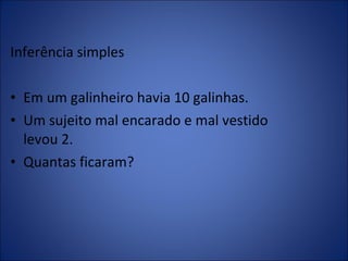 Inferência simples Em um galinheiro havia 10 galinhas. Um sujeito mal encarado e mal vestido levou 2. Quantas ficaram?  