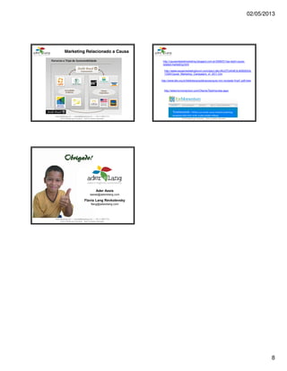 02/05/2013
8
www.aderelang.com — contato@aderelang.com — +55 11 3230 7710
© 2012 Ader&Lang Consultoria. Todos os direitos reservados.
www.aderelang.com — contato@aderelang.com — +55 11 3230 7710
© 2012 Ader&Lang Consultoria. Todos os direitos reservados.
http://causerelatedmarketing.blogspot.com.br/2008/01/top-eight-cause-
related-marketing.html
http://www.causemarketingforum.com/site/c.bkLUKcOTLkK4E/b.6500023/k.
1C6A/Cause_Marketing_Campaigns_of_2011.htm
http://www.formomentum.com/Clients/Testimonials.aspx
http://www.idis.org.br/biblioteca/publicacoes/guia-mrc-revisado-final1.pdf/view
www.aderelang.com — contato@aderelang.com — +55 11 3230 7710
© 2012 Ader&Lang Consultoria. Todos os direitos reservados.
 