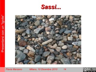 Presentarsiconun“Ignite”
Flavia Marzano Milano, 10 Dicembre 2010 14
Sassi...Sassi...
 