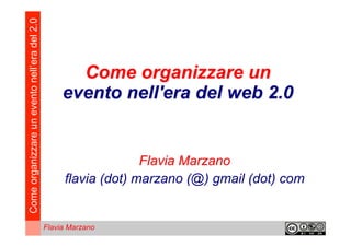 Come organizzare un evento nell’era del 2.0



                                                     Come organizzare un
                                                   evento nell'era del web 2.0
                                                                     




                                                                 Flavia Marzano
                                                   flavia (dot) marzano (@) gmail (dot) com


                                              Flavia Marzano
 
