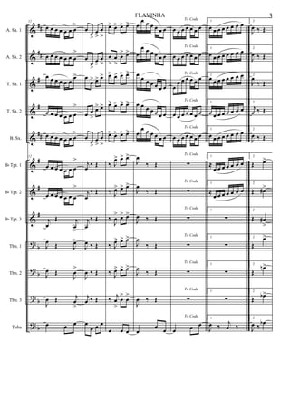 &
&
&
&
&
&
&
&
?
?
?
?
##
##
#
#
##
#
#
#
b
b
b
b
..
..
..
..
..
..
..
..
..
..
..
..
A. Sx. 1
A. Sx. 2
T. Sx. 1
T. Sx. 2
B. Sx.
Bb Tpt. 1
Bb Tpt. 2
Bb Tpt. 3
Tbn. 1
Tbn. 2
Tbn. 3
Tuba
12
œ œ œ œ œ œ œ
>
œ œ œ œ œ œ œ
>
œ œ œ œ œ œ œ>
œ œ œ œ œ œ œ
>
œ œ œ œ œ œ œ
>
12
œ œ œ œ œ œ œ
>
œ œ œ œ œ œ œ
>
j
œ
Œ j
œ
>
J
œ Œ J
œ>
J
œ Œ
J
œ
>
J
œ Œ j
œ
>
œ œ œ
œ œ
>
œ
>
œ
>
œ
œ>
œ>
œ
>
œ
œ> œ> œ>
œ œ
>
œ> œ>
œ
œ
>
œ
>
œ
>
j
œ ‰ Œ
j
œ
‰ Œ
j
œ
‰ Œ
J
œ ‰ Œ
J
œ ‰ Œ
j
œ ‰ Œ
œ
œ œ œ
œ> œ> œ> œ>
œ
>
œ
>
œ
> œ>
œ> œ> œ> œ>
œ> œ> œ> œ>
œ> œ> œ> œ>
‰ J
œ> œ> œ>
‰ J
œ> œ> œ>
‰
J
œ
> œ> œ>
‰ J
œ> œ> œ>
‰ J
œ> œ> œ>
‰ j
œ
>
œ
>
œ
>
œ œ œ
œ
œ œ œ œ œ œ
œ
œ œ œ œ œ œ
œ œ œ œ œ œ œ
œ œ œ œ œ œ œ
œ
œ œ œ œ œ œ
J
œ
‰ Œ
J
œ
‰ Œ
J
œ ‰ Œ
J
œ
‰ Œ
J
œ
‰ Œ
J
œ ‰ Œ
œ
œ œ
To Coda
œ œ œ œ œ œ œ
To Coda
œ œ œ œ œ œ œ
To Coda
œ
œ œ œ œ œ œ
To Coda
œ œ œ œ œ œ œ
To Coda
œ œ œ œ œ œ œ
To Coda
∑
To Coda
∑
To Coda
∑
To Coda
∑
To Coda
∑
To Coda
∑
To Coda
œ œ œ
1
œ œ œ œ œ œ œ œ
1
œ œ œ œ œ œ œ œ
1
œ œ œ œ œ œ œ œ
1
œ œ œ œ œ œ œ œ
1
œ œ œ œ œ œ œ œ
1
≈
œ œ œ œ œ œ œ
1
≈
œ œ œ œ œ œ œ
1
∑
1
∑
1
∑
1
∑
1
J
œ ‰ j
œ ‰
2
J
œ ‰ Œ
2
J
œ ‰ Œ
2
J
œ
‰ Œ
2
j
œ ‰ Œ
2
J
œ ‰ Œ
2
Œ œ>
2
Œ œ#>
2
Œ œ#
>
2
Œ
œ>
2
Œ
œn>
2
Œ œb>
2
J
œ ‰ œb
3FLAVINHA
 