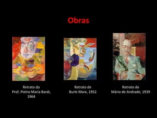 Obras
Retrato do
Prof. Pietro Maria Bardi,
1964
Retrato de
Burle Marx, 1952
Retrato de
Mário de Andrade, 1939
 