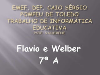 Flavio e Welber
      7ª A
 