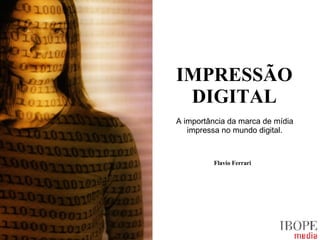 IMPRESSÃO DIGITAL A importância da marca de mídia impressa no mundo digital. Flavio Ferrari 