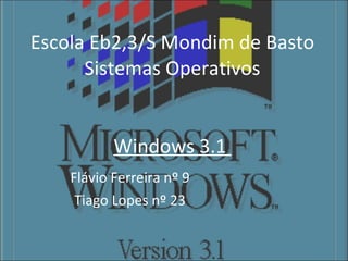 Escola Eb2,3/S Mondim de Basto Sistemas Operativos Windows 3.1  Flávio Ferreira nº 9 Tiago Lopes nº 23 