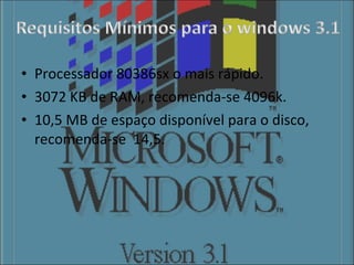 Processador 80386sx o mais rápido. 3072 KB de RAM, recomenda-se 4096k. 10,5 MB de espaço disponível para o disco, recomenda-se  14,5. 