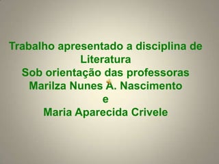 Trabalhoapresentado a disciplina de LiteraturaSob orientação das professorasMarilzaNunes A. Nascimentoe Maria AparecidaCrivele 