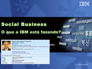 Social Business
O que a IBM está fazendo?

       ° Clique para adicionar texto




                                       © 2011 IBM Corporation
 