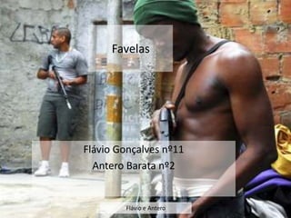 Favelas




Flávio Gonçalves nº11
  Antero Barata nº2


        Flávio e Antero
 