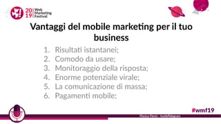 Vantaggi del mobile marketing per il tuo
business
1. Risultati istantanei;
2. Comodo da usare;
3. Monitoraggio della rispo...