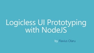 Logicless UI Prototyping
with NodeJS
by Flavius Olaru
 