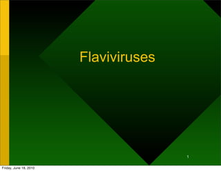 Flaviviruses




                                       1

Friday, June 18, 2010
 