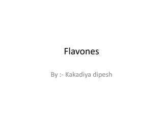 Flavones 
By :- Kakadiya dipesh 
 
