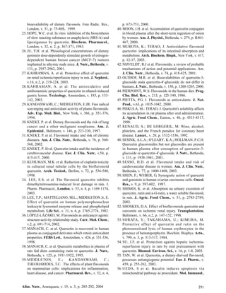 bioavailability of dietary flavonols. Free Radic. Res.,          p. 673-751, 2000.
    London, v. 31, p. 75-80S, 1999.                              40. MOON, J.H. et al. Accumulation of quercetin conjugates
25. HOPE, W.C. et al. In vitro: inhibition of the biosynthesis       in blood plasma after the short-term ingestion of onion
    of slow reacting substance os anaphylaxis (SRS-A) and            by women. Am. J. Physiol., Bethesda, v. 279, p. R461-
    lipoxigenase by quercetin. Biochem. Pharmacol.,                  467, 2000.
    London, v. 32, n. 2, p. 367-371, 1983.                       41. MUROTA, K.; TERAO, J. Antioxidative flavonoid
26. JU, Y.H. et al. Phisiological concentrations of dietary          quercetin: implications of its intestinal absorption and
    genistein dose-dependently stimulate growth of estrogen-         metabolism. Arch. Biochem. Bioph., New York, v. 417,
    dependent human breast cancer (MCF-7) tumors                     p. 12-17, 2003.
    implanted in athymic nude mice. J. Nutr., Bethesda, v.       42. NIJVELDT, R.J et al. Flavonoids: a review of probable
    131, p. 2957-2962, 2001.                                         mechanisms of action and potential applications. Am.
27. KAHRAMAN, A. et al. Protective effect of quercetin               J. Clin. Nutr., Bethesda, v. 74, p. 418-425, 2001.
    on renal ischemia/reperfusion injury in rats. J. Nephrol.,   43. OLTHOF, M.R. et al. Bioavalabilities of quercetin-3-
    v.16, n.2, p. 219-224, 2003.                                     glucoside anda quercetin-4'-glucoside do not differ in
28. KAHRAMAN, A. et al. The antioxidative and                        humans. J. Nutr., Bethesda, v. 130, p. 1200-1203, 2000.
    antihistaminic properties of quercetin in ethanol-induced    44. PIERPOINT, W.S. Flavonoids in the human diet. Prog.
    gastric lesion. Toxicology, Amsterdam, v. 183, p. 133-           Clin. Biol. Res., v. 213, p. 125-140, 1986.
    142, 2003.                                                   45. PIETTA, P.G. J. Flavonoids as antioxidants. J. Nat.
29. KANDASWAMI, C.; MIDDLETON, E.JR. Free radical                    Prod., v.63, p. 1035-1042, 2000.
    scavenging and antioxidant activity of plants flavonoids.    46. PISKULA, M.; TERAO, J. Quercetin's solubility affects
    Adv. Exp. Med. Biol., New York, v. 366, p. 351-376,              its acumulation in rat plasma after oral administration.
    1994.                                                            J. Agric. Food Chem., Easton, v. 46, p. 4313-4317,
30. KNEKT, P. et al. Dietary flavonoids and the risk of lung         1998.
    cancer and a other malignant neoplasms. Am. J.               47. RENAUD, S.; DE LORGERIL, M. Wine, alcohol,
    Epidemiol., Baltimore, v. 146, p. 223-230, 1997.                 platelets, and the French paradox for coronary heart
31. KNEKT, P. et al. Flavonoid intake and risk of chronic            disease. Lancet., v. 20, p. 1532-1536, 1992.
    diseases. Am. J. Clin. Nutr., Bethesda, v. 76, p. 560-       48. SESINK, A.L.A.; O'LEARY, K.A.; HOLLMAN, P.C.H.
    568, 2002.                                                       Quercetin glucoronides but not glucosides are present
32. KNEKT, P. Et al. Quercetin intake and the incidence of           in human plasma after consuption of quercetin-3-
    cerebrovascular disease. Eur. J. Clin. Nutr., v.54, p.           glucoside or quercetin-4'-glucoside. J. Nutr., Bethesda,
    415-417, 2000.                                                   v. 131, p. 1938-1941, 2001.
33. KUHLMAN, M.K. et al. Reduction of cisplatin toxicity         49. SESSO, H.D. et al. Flavonoid intake and risk of
    in cultured renal tubular cells by the bioflavonoid              cardiovascular disease in women. Am. J. Clin. Nutr.,
    quercetin. Arch. Toxicol., Berlim, v. 72, p. 536-540,            Bethesda, v. 77, p. 1400-1408, 2003.
    1998.                                                        50. SHEN, F.; WEBER, G. Synergistic action of quercetin
34. LEE, E.S. et al. The flavonoid quercetin inhibits                and genistein in human ovarian carcinoma cells. Oncol.
    dimethylnitrosamine-induced liver damage in rats. J.             Res., v. 9, p. 597-602, 1997.
    Pharm. Pharmacol., London, v. 55, n. 8, p. 1169-1174,        51. SHIMOI, K. et al. Absorption na urinary excretion of
    2003.                                                            quercetin, rutin and a-G-rutin, a water soluble flavonoid,
35. LEE, T.P.; MATTELIANO, M.L.; MIDDLETON Jr, E.                    in rats. J. Agric. Food Chem., v. 51, p. 2785-2789,
    Effect of quercetin on human polymorphonuclear                   2003.
    leukocyte lysosomol enzyme release and phospholipid          52. SHOSKES, D.A. Effect of bioflavonoids quercetin and
    metabolism. Life Sci., v. 31, n. 6, p. 2765-2774, 1982.          curcumin on ischemic renal injury. Transplantation,
36. LÓPEZ-LÁZARO, M. Flavonoids as anticancer agents:                Baltimore, v. 66, n.2, p. 147-152, 1998.
    structure-activity relationship study. Curr. Med. Chem.,     53. SORATA, Y.; TAKAHAMA, U.; KIMURA, M.
    v.2, p. 691-714, 2002.                                           Protective effect of quercetin and rutin on the
37. MANACH, C. et al. Quercetin is recovered in human                photosensitized lysis of human erythrocytes in the
    plasma as conjugated derivates which retain antioxidant          presence of hematoporphyrin. Biochim. Biophys. Acta.,
    properties. FEBS Lett., Amsterdam, v. 426, p. 331-336,           v. 799, n. 3, p. 313-317, 1984.
    1998.                                                        54. SU, J.F. et al. Protection againts hepatic ischemia-
38. MANACH, C. et al. Quercetin metabolites in plasma of             reperfusion injury in rats by oral pretreatment with
    rats fed diets containing rutin or quercetin. J. Nutr.,          quercetin. Biomed. Environ. Sci., v. 16, p. 1-8, 2003.
    Bethesda, v. 125, p. 1911-1922, 1995.                        55. TAN, W. et al. Quercetin, a dietary-derived flavonoid,
39. MIDDLETON,             E.;     KANDASWAMI,            C.;        possesses antiangiogenic potential. Eur. J. Pharm., v.
    THEOHARIDES, T.C. The effects of plant flavonoids                459, p. 255-262, 2003.
    on mammalian cells: implications for inflammation,           56. UEDA, S et al. Bacalin induces apoptosis via
    heart disease, and cancer. Pharmacol. Rev., v. 52, n. 4,         mitochondrial pathway as prooxidant. Mol. Immunol.,


Alim. Nutr., Araraquara, v. 15, n. 3, p. 285-292, 2004                                                                    291
 