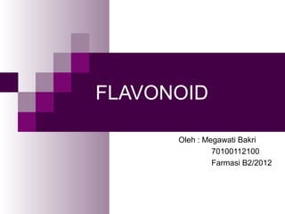 FLAVONOID
Oleh : Megawati Bakri
70100112100
Farmasi B2/2012
 