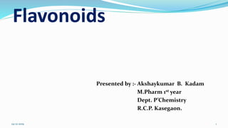 Flavonoids
Presented by :- Akshaykumar B. Kadam
M.Pharm 1st year
Dept. P’Chemistry
R.C.P. Kasegaon.
24-12-2019 1
 