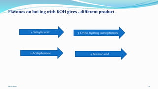 1. Salicylic acid
2.Acetophenone
3. Ortho-hydroxy Acetophenone
4.Benzoic acid
Flavones on boiling with KOH gives 4 different product -
24-12-2019 10
 