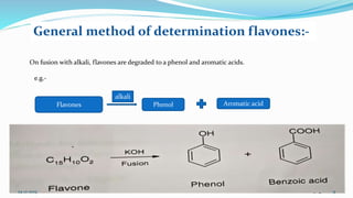 General method of determination flavones:-
On fusion with alkali, flavones are degraded to a phenol and aromatic acids.
e.g.-
Flavones Phenol Aromatic acid
alkali
24-12-2019 9
 