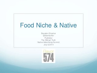 Food Niche & Native
Brandon Erlacher
@bserlacher
Publisher
The Elkhart Truth
Native Advertising Summit
July 9,2014
 