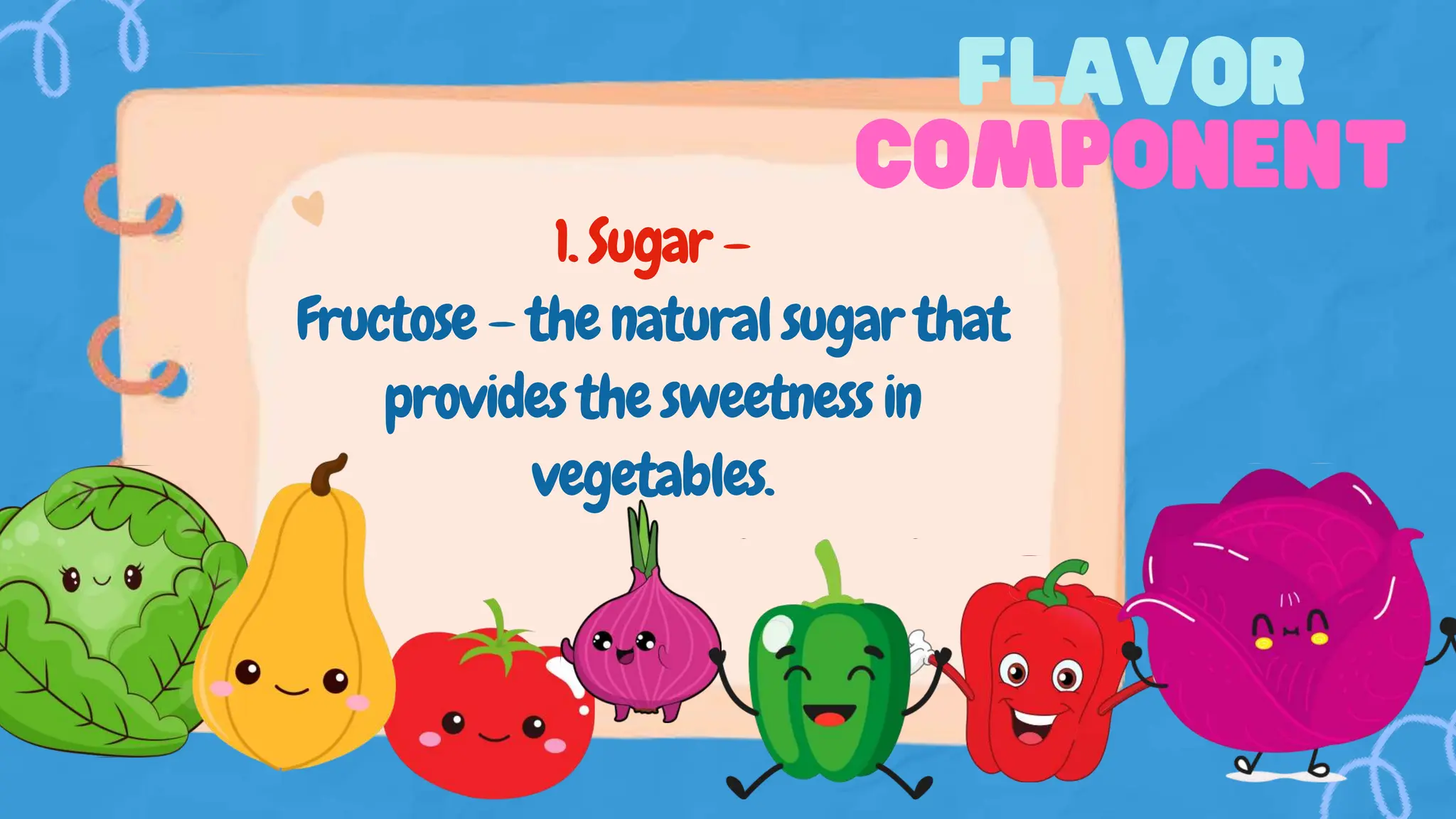 1. Sugar –
Fructose – the natural sugar that
provides the sweetness in
vegetables.