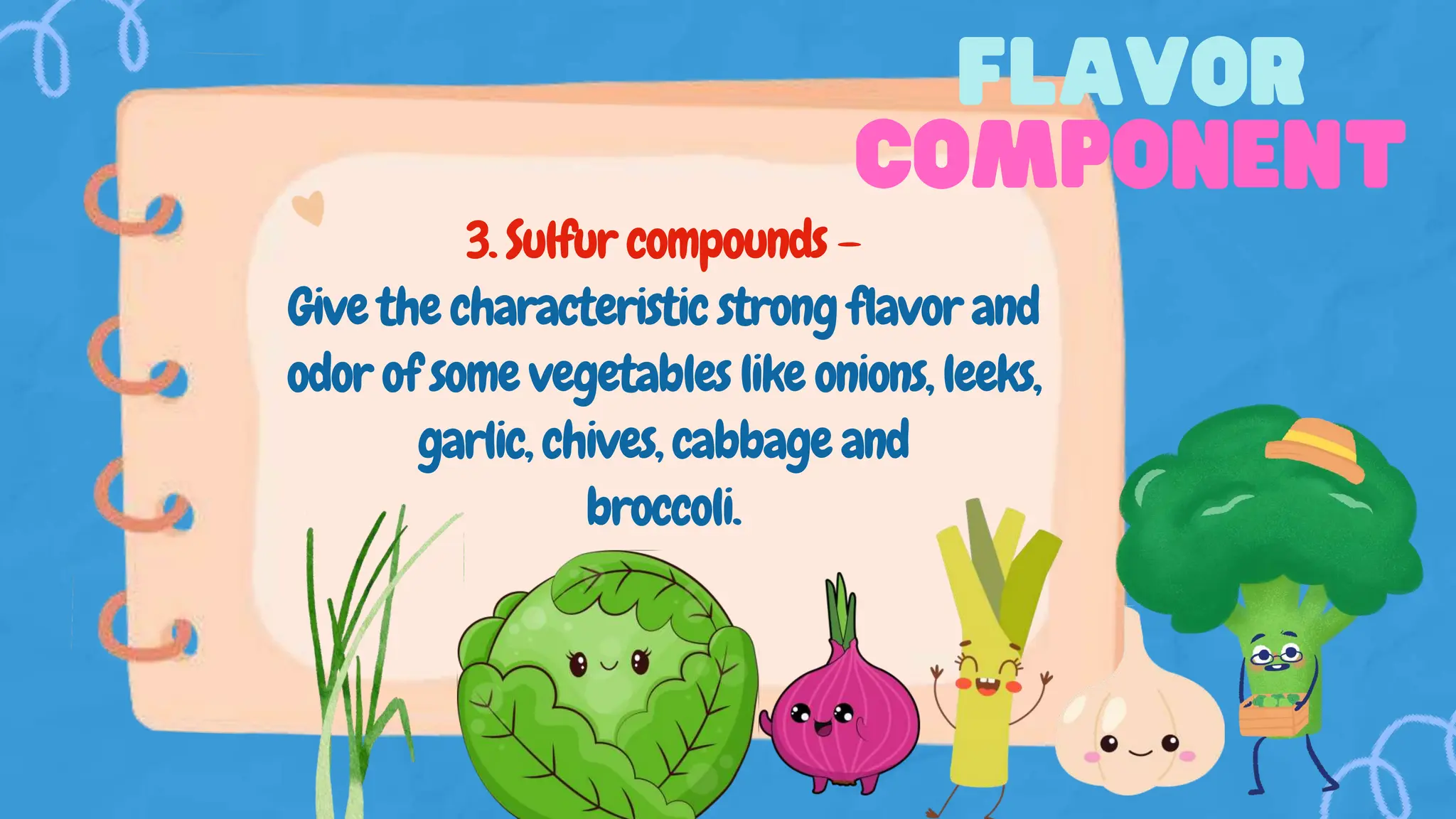 3. Sulfur compounds –
Give the characteristic strong flavor and
odor of some vegetables like onions, leeks,
garlic, chives, cabbage and
broccoli.