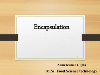 Encapsulation
Arun Kumar Gupta
M.Sc. Food Science technology
1
 