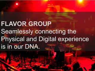 FLAVOR GROUP Seamlessly connecting the Physical and Digital experience is in our DNA.  BIG picture slide of FG  Copy about who we are 