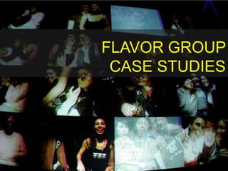 FLAVOR GROUP CASE STUDIES