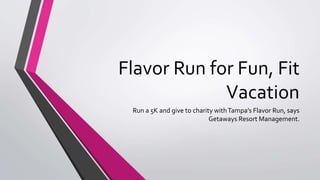 Flavor Run for Fun, Fit
Vacation
Run a 5K and give to charity withTampa’s Flavor Run, says
Getaways Resort Management.
 
