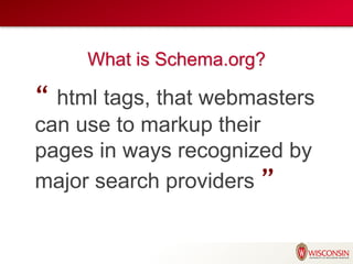What is Schema.org?
“ html tags, that webmasters
can use to markup their
pages in ways recognized by
major search providers ”
 