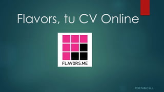 Flavors, tu CV Online
POR PABLO M.J.
 