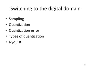 Switching to the digital domain
• Sampling
• Quantization
• Quantization error
• Types of quantization
• Nyquist
30
 