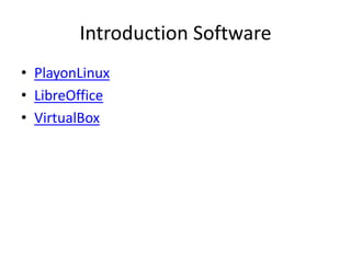 Introduction Software
• PlayonLinux
• LibreOffice
• VirtualBox
 