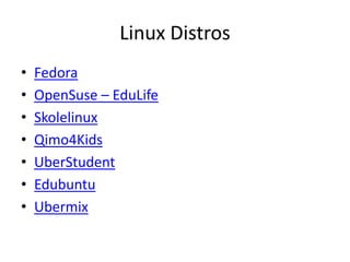 Linux Distros
• Fedora
• OpenSuse – EduLife
• Skolelinux
• Qimo4Kids
• UberStudent
• Edubuntu
• Ubermix
 