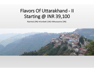 Flavors Of Uttarakhand - II
Starting @ INR 39,100
Nainital (3N)→Corbe (1N)→Mussoorie (3N)
 