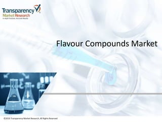 ©2019 TransparencyMarket Research,All Rights Reserved
Flavour Compounds Market
©2019 Transparency Market Research, All Rights Reserved
 