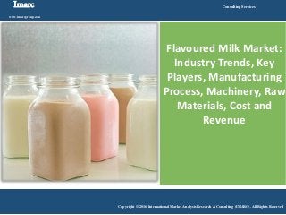 Imarc
www.imarcgroup.com
Consulting Services
Copyright © 2016 International Market Analysis Research & Consulting (IMARC). All Rights Reserved
Flavoured Milk Market:
Industry Trends, Key
Players, Manufacturing
Process, Machinery, Raw
Materials, Cost and
Revenue
 