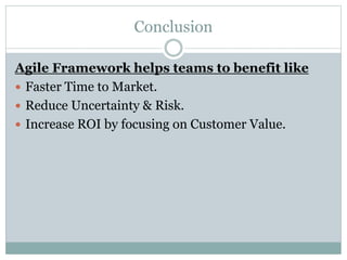 Conclusion
Agile Framework helps teams to benefit like
 Faster Time to Market.
 Reduce Uncertainty & Risk.
 Increase ROI by focusing on Customer Value.
 