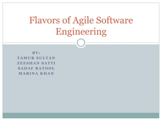 B Y :
T A M U R S U L T A N
Z E E S H A N S A T T I
S A D A F B A T O O L
M A R I N A K H A N
Flavors of Agile Software
Engineering
 
