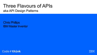 Three Flavours of APIs
aka API Design Patterns
Chris Phillips
IBM Master Inventor
 
