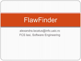 FlawFinder
alexandra.lacatus@info.uaic.ro
FCS Iasi, Software Engineering

 