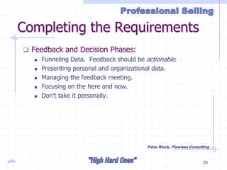 gillis 20
Completing the Requirements
 Feedback and Decision Phases:
 Funneling Data. Feedback should be actionable.
 Presenting personal and organizational data.
 Managing the feedback meeting.
 Focusing on the here and now.
 Don’t take it personally.
Peter Block, Flawless Consulting
 