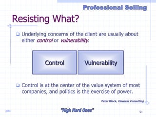 gillis 51
Resisting What?
 Underlying concerns of the client are usually about
either control or vulnerability.
 Control is at the center of the value system of most
companies, and politics is the exercise of power.
Peter Block, Flawless Consulting
Control Vulnerability
 