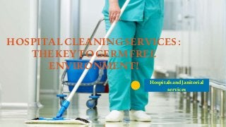 1
HOSPITALCLEANINGSERVICES:
THEKEYTOGERMFREE
ENVIRONMENT!
HospitalsandJanitorial
services
 