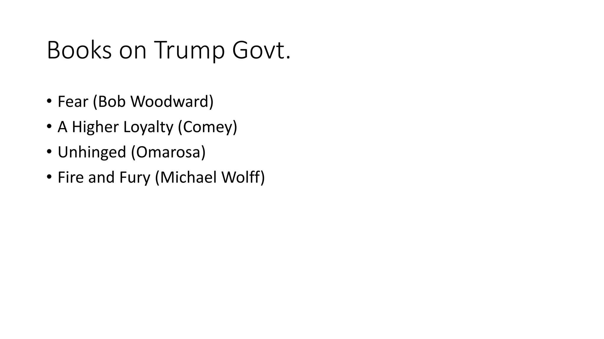 Books on Trump Govt.
• Fear (Bob Woodward)
• A Higher Loyalty (Comey)
• Unhinged (Omarosa)
• Fire and Fury (Michael Wolff)
 