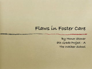 Flaws in Foster Care
           By Honor Stoner
        8th Grade Project - A
          The Walker School
 