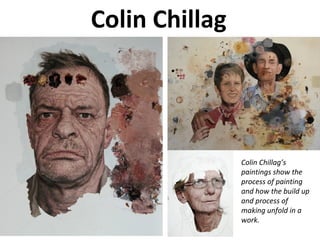 Colin Chillag
Colin Chillag’s
paintings show the
process of painting
and how the build up
and process of
making unfold in a
work.
 