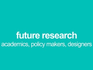 future researchacademics, policy makers, designers