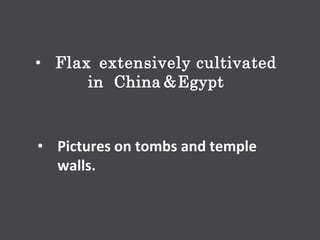 • Flax extensively cultivated
in China &Egypt
• Pictures on tombs and temple
walls.
 